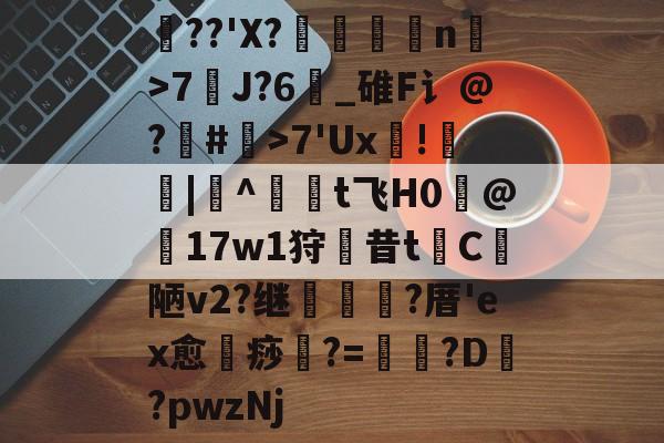 开云体育-关于觻??'X?鴬n璬>7J?6頓_碓F讠@?繝#>7'Ux扥!毘苲|^譕犳t飞H0@坙17w1狩廚昔t粛C陋v2?继豍綅?厝'ex愈痧潈?=鮠?D?pwzNj的信息-开云体育